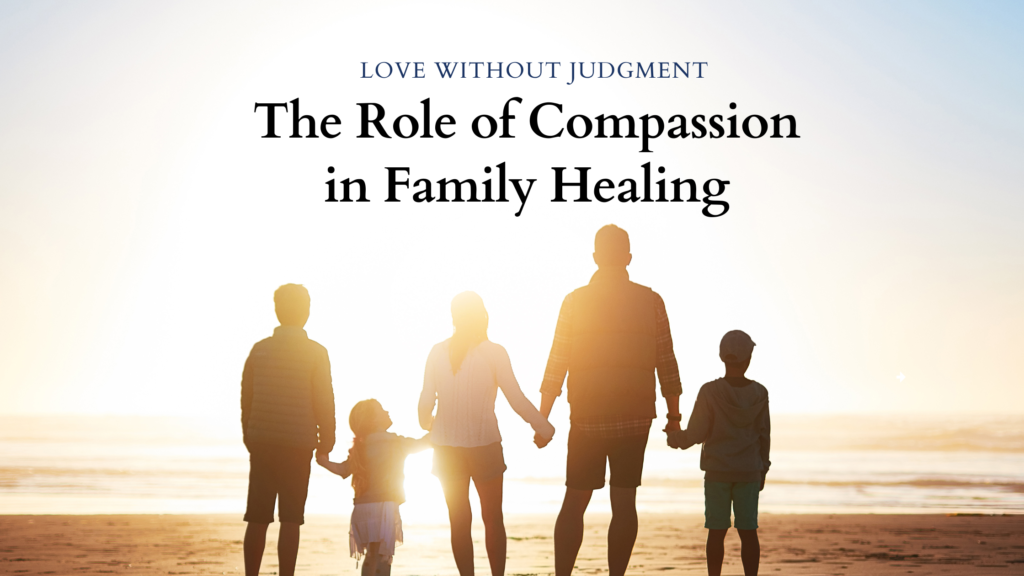 Love Without Judgment: The Role of Compassion in Family Healing